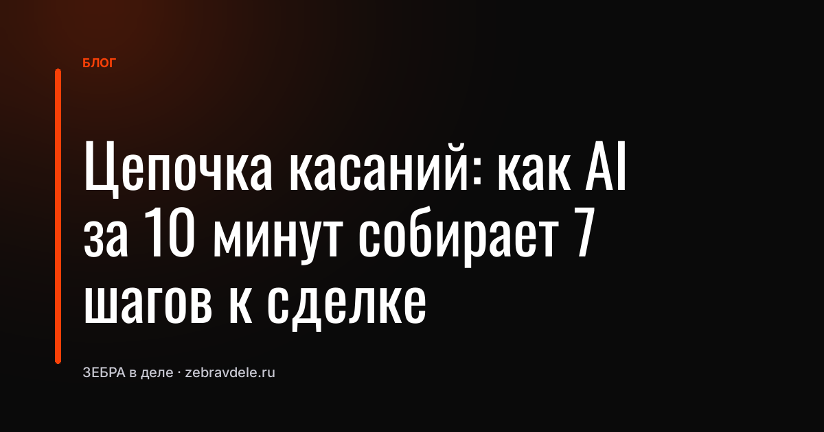 Цепочка касаний: как AI за 10 минут собирает 7 шагов к сделке