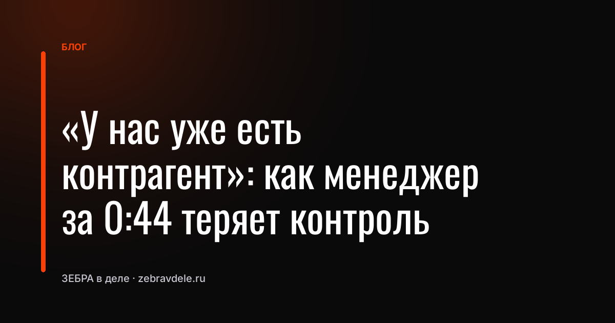 «У нас уже есть контрагент»: как менеджер за 0:44 теряет контроль