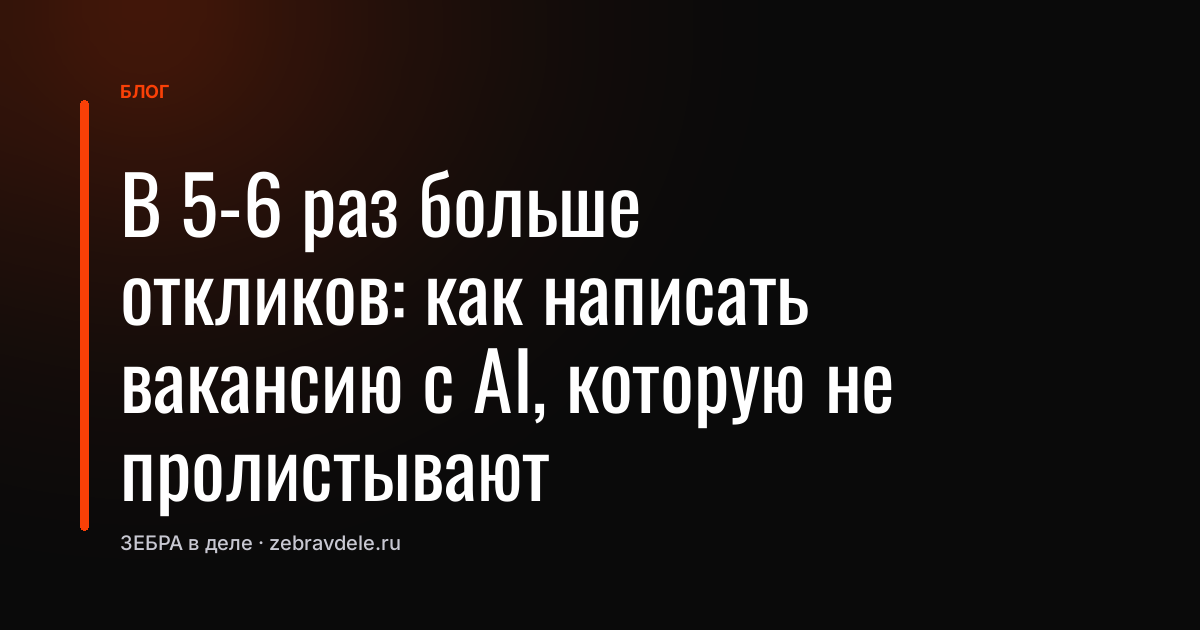 В 5-6 раз больше откликов: как написать вакансию с AI, которую не пролистывают