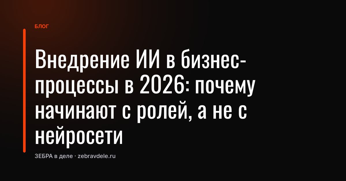 Внедрение ИИ в бизнес-процессы в 2026: почему начинают с ролей, а не с нейросети