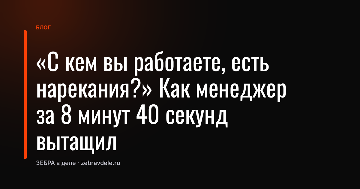 «С кем вы работаете, есть нарекания?» Как менеджер за 8 минут 40 секунд вытащил главную боль клиента - и почему скидка тут вообще ни при чём