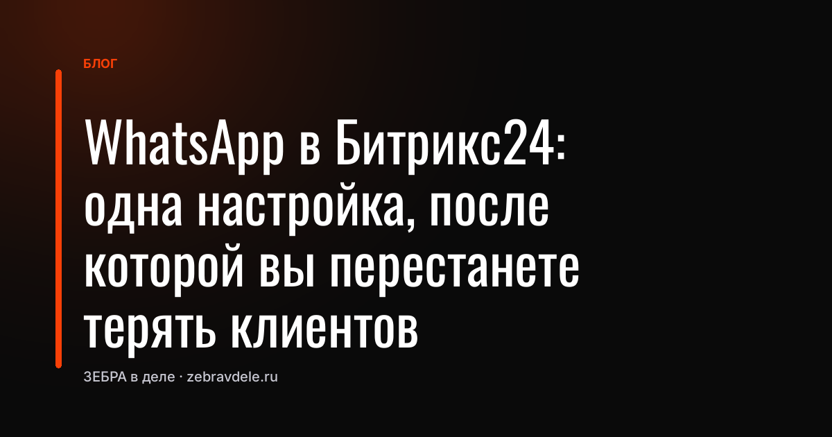 WhatsApp в Битрикс24: одна настройка, после которой вы перестанете терять клиентов