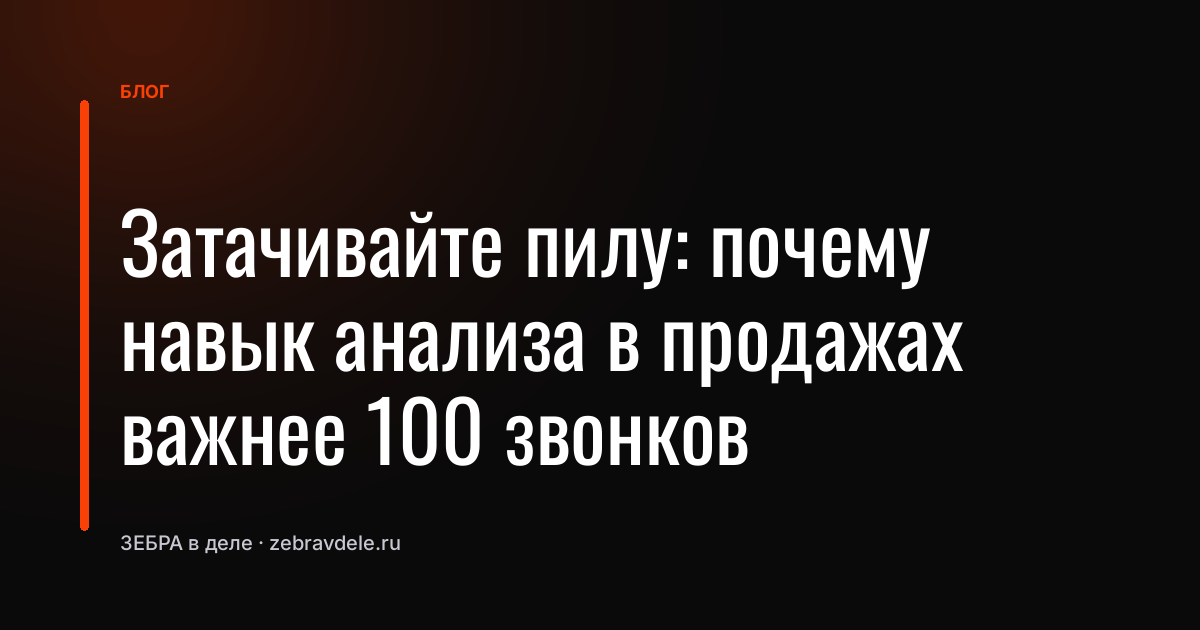 Затачивайте пилу: почему навык анализа в продажах важнее 100 звонков