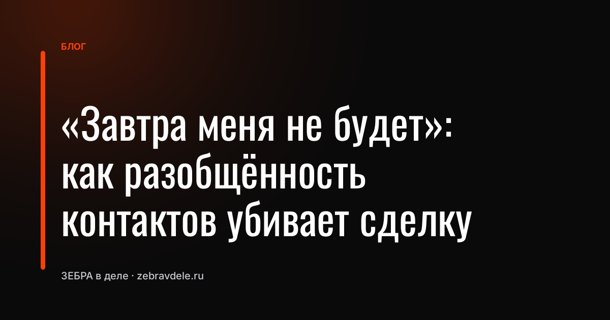 «Завтра меня не будет»: как разобщённость контактов убивает сделку