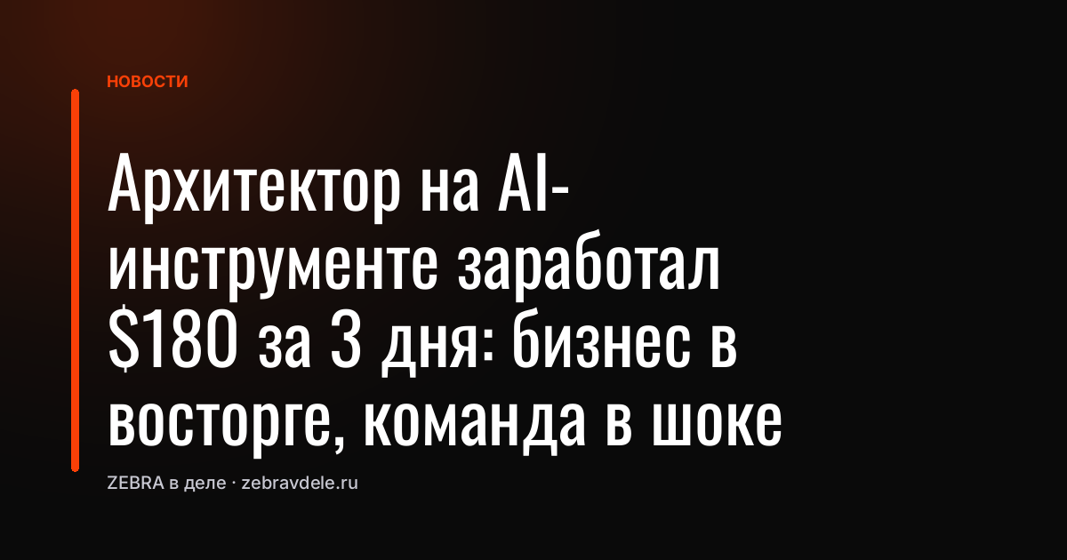 Архитектор на AI-инструменте заработал $180 за 3 дня: бизнес в восторге, команда в шоке