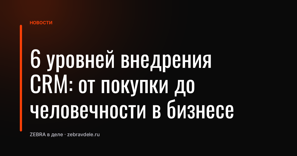 6 уровней внедрения CRM: от покупки до человечности в бизнесе