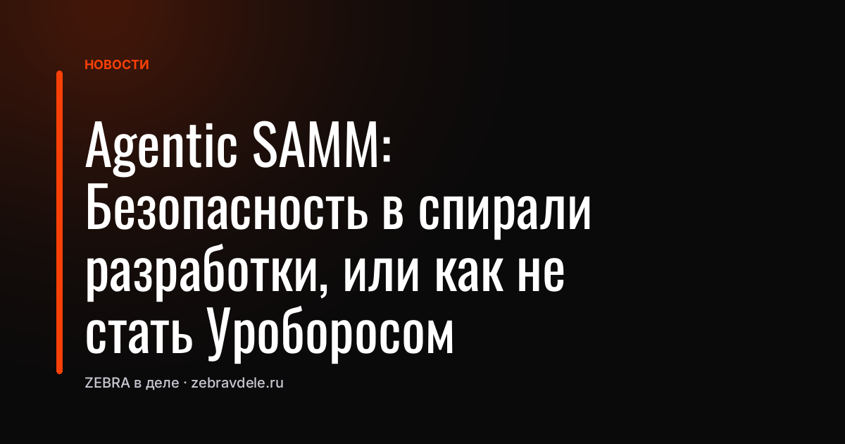 Agentic SAMM: Безопасность в спирали разработки, или как не стать Уроборосом