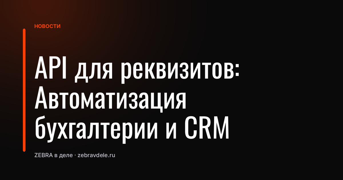 API для реквизитов: Автоматизация бухгалтерии и CRM