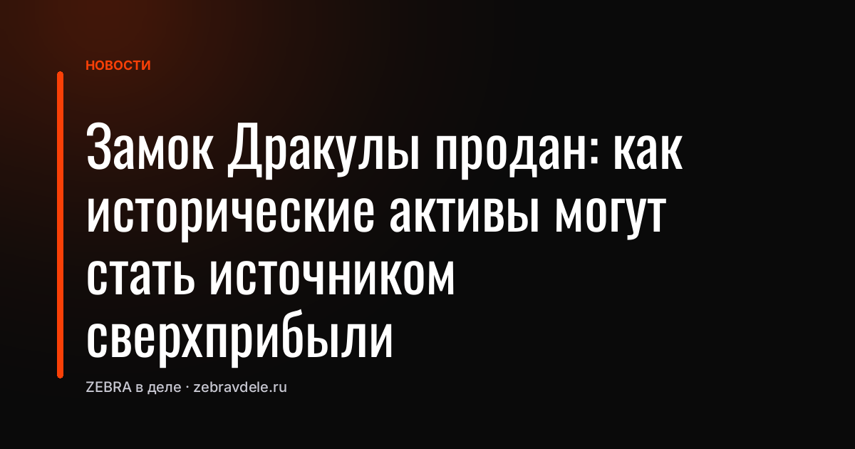 Замок Дракулы продан: как исторические активы могут стать источником сверхприбыли