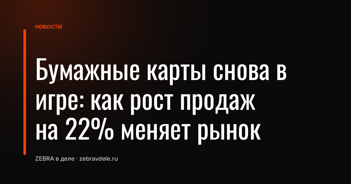 Бумажные карты снова в игре: как рост продаж на 22% меняет рынок