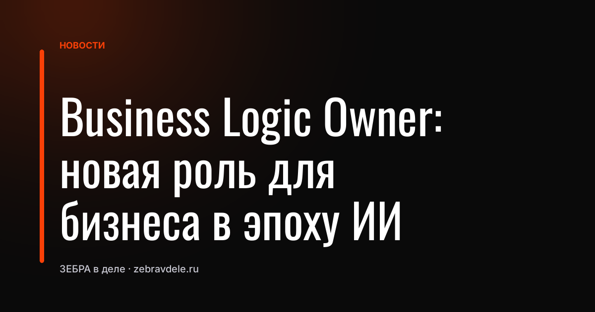 Business Logic Owner: новая роль для бизнеса в эпоху ИИ