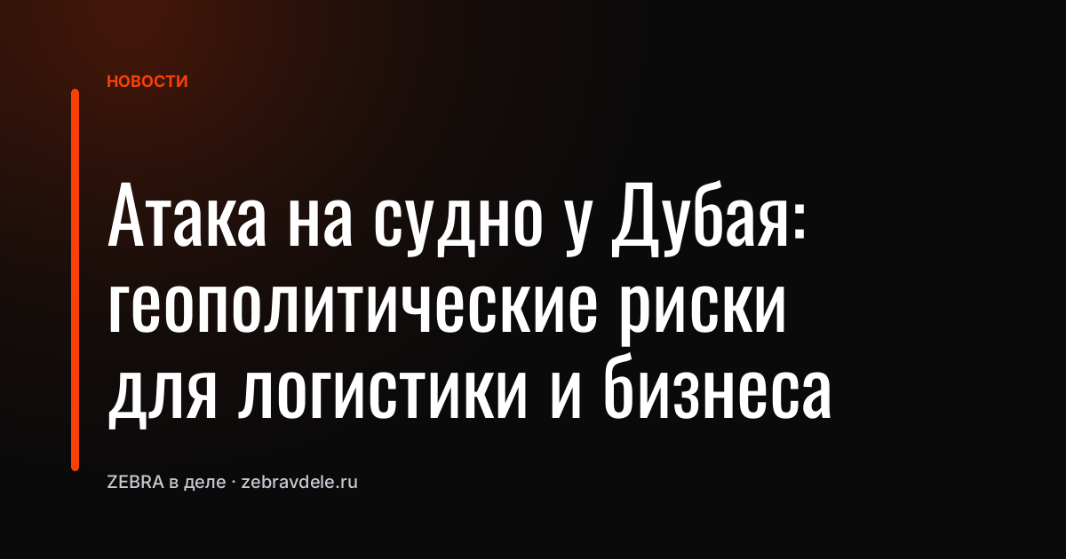 Атака на судно у Дубая: геополитические риски для логистики и бизнеса