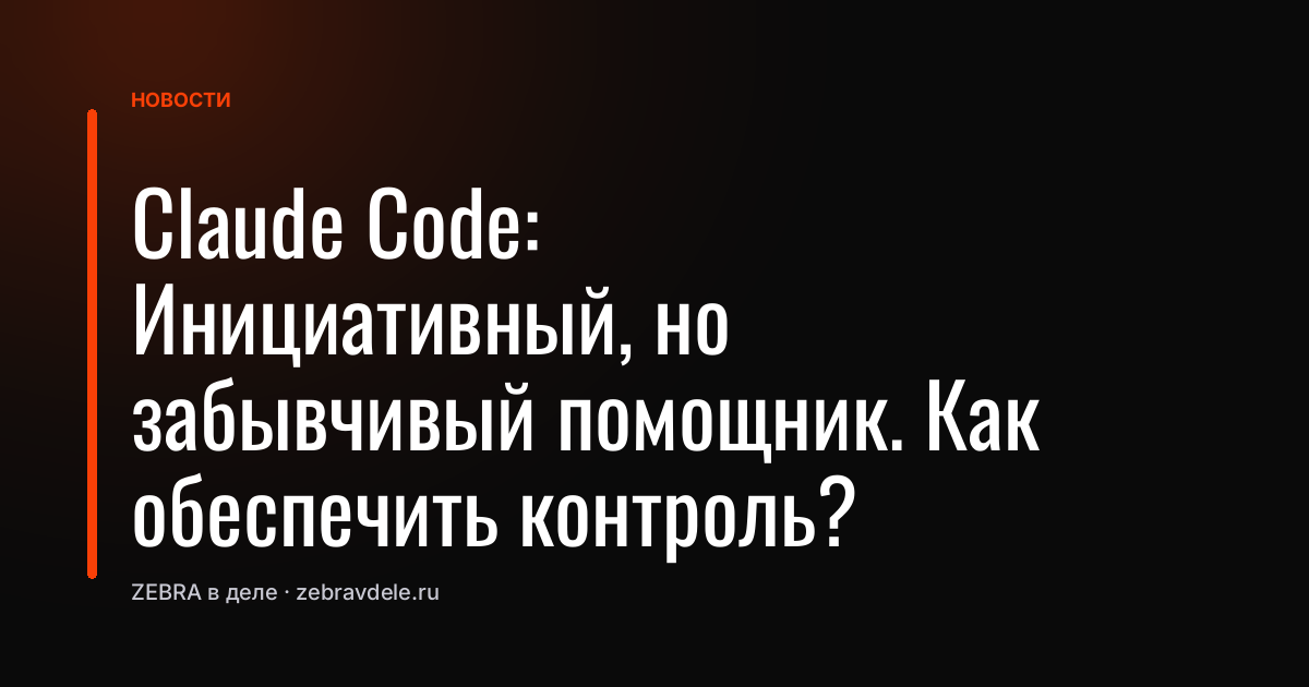 Claude Code: Инициативный, но забывчивый помощник. Как обеспечить контроль?