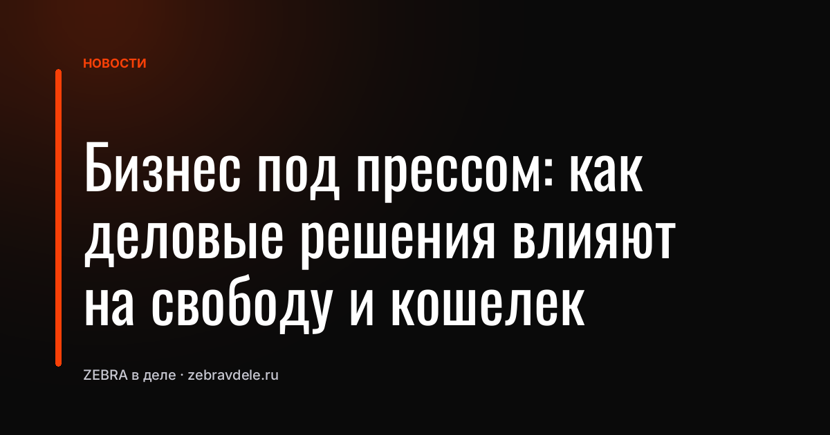 Бизнес под прессом: как деловые решения влияют на свободу и кошелек