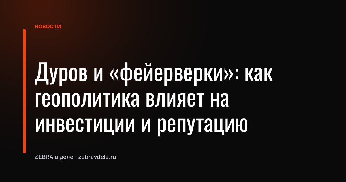 Дуров и «фейерверки»: как геополитика влияет на инвестиции и репутацию