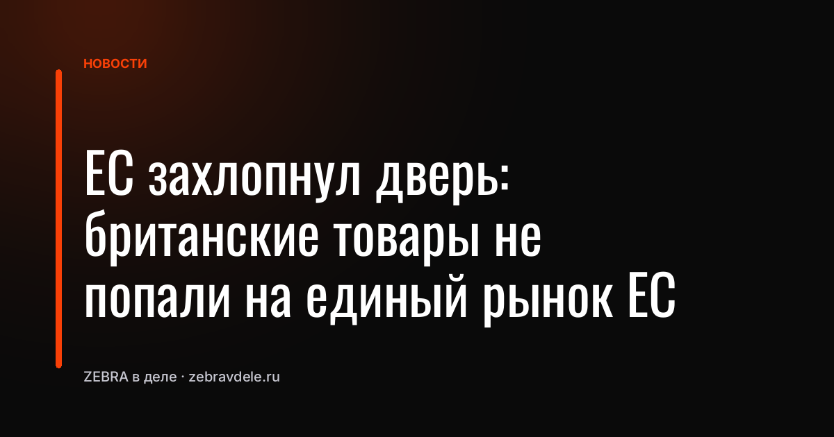 ЕС захлопнул дверь: британские товары не попали на единый рынок ЕС