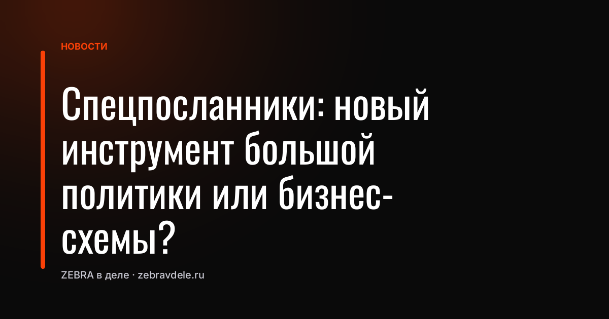 Спецпосланники: новый инструмент большой политики или бизнес-схемы?
