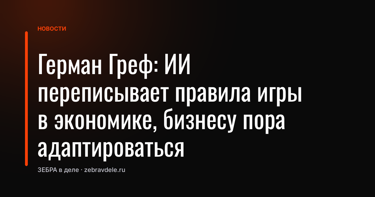Герман Греф: ИИ переписывает правила игры в экономике, бизнесу пора адаптироваться