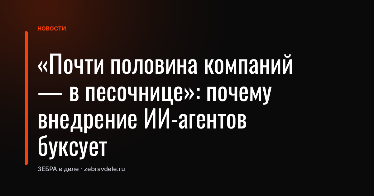 «Почти половина компаний - в песочнице»: почему внедрение ИИ-агентов буксует