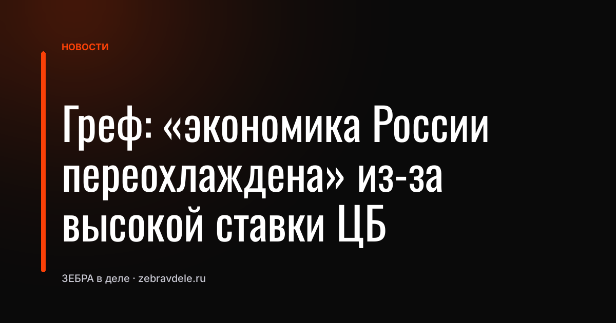 Греф: «экономика России переохлаждена» из-за высокой ставки ЦБ
