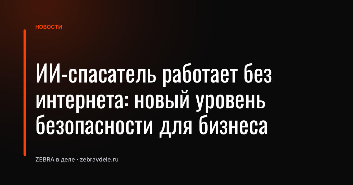 ИИ-спасатель работает без интернета: новый уровень безопасности для бизнеса