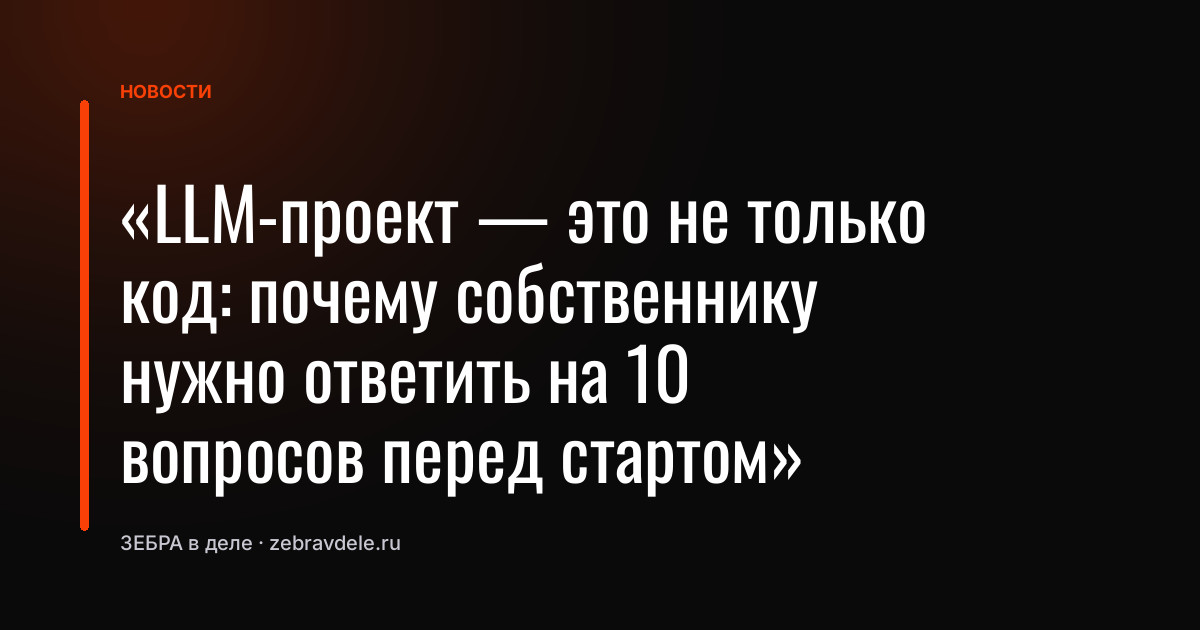 «LLM-проект - это не только код: почему собственнику нужно ответить на 10 вопросов перед стартом»