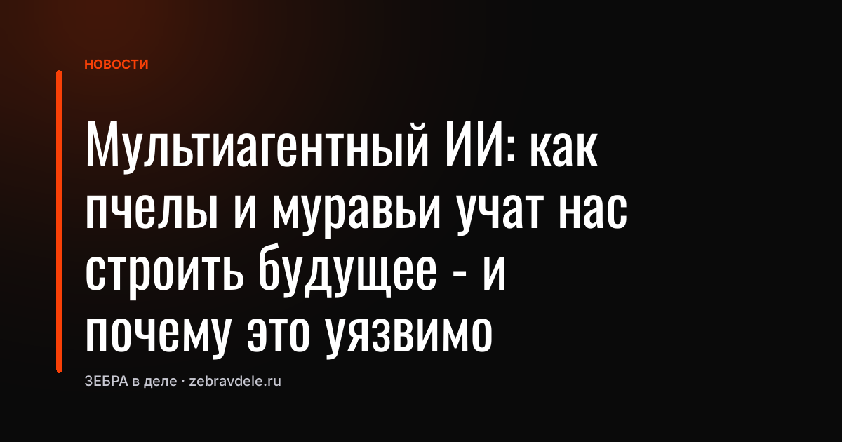 Мультиагентный ИИ: как пчелы и муравьи учат нас строить будущее - и почему это уязвимо