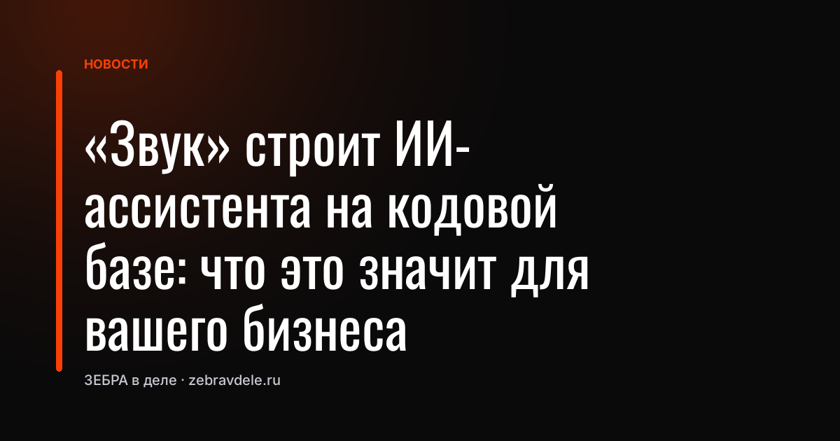 «Звук» строит ИИ-ассистента на кодовой базе: что это значит для вашего бизнеса