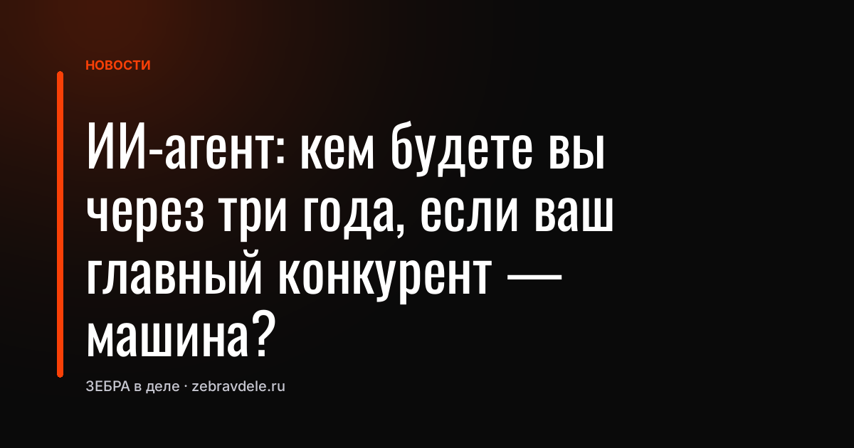 ИИ-агент: кем будете вы через три года, если ваш главный конкурент - машина?