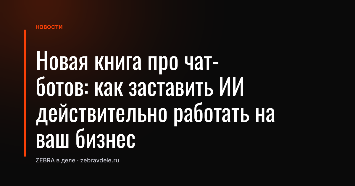 Новая книга про чат-ботов: как заставить ИИ действительно работать на ваш бизнес