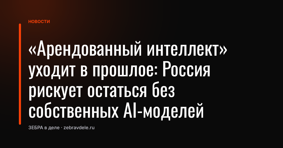 «Арендованный интеллект» уходит в прошлое: Россия рискует остаться без собственных AI-моделей