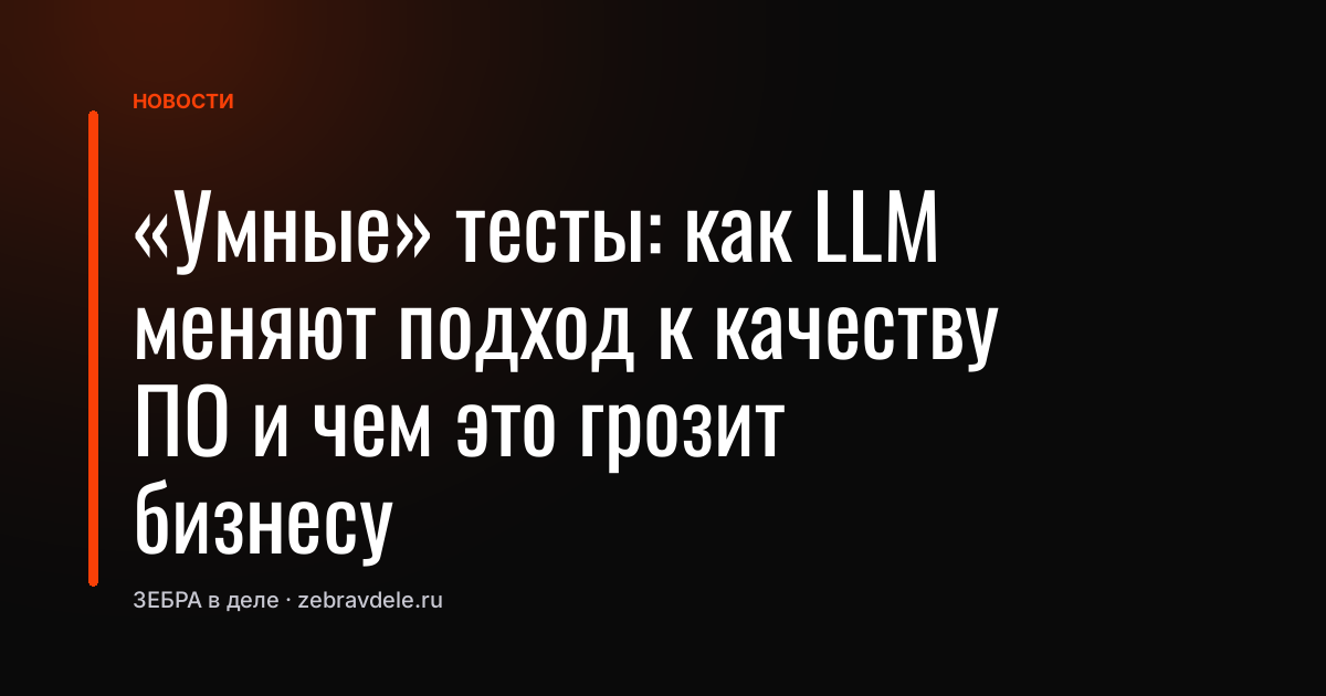 «Умные» тесты: как LLM меняют подход к качеству ПО и чем это грозит бизнесу