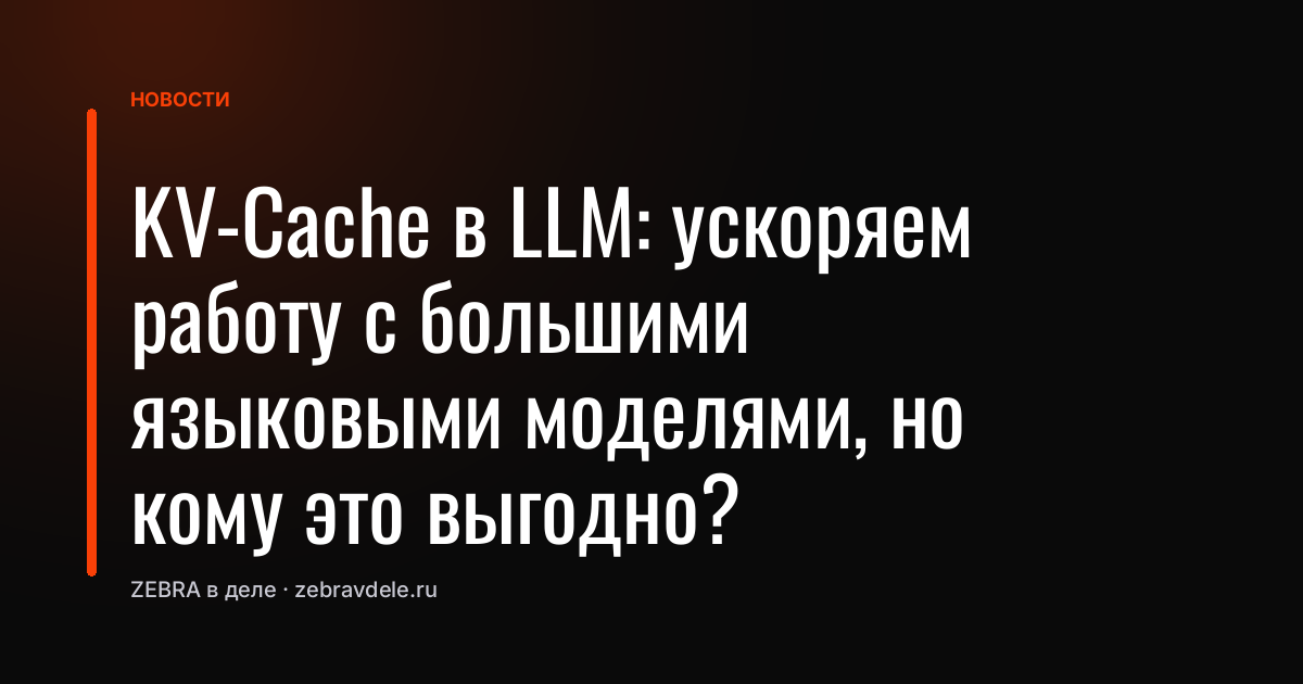 KV-Cache в LLM: ускоряем работу с большими языковыми моделями, но кому это выгодно?