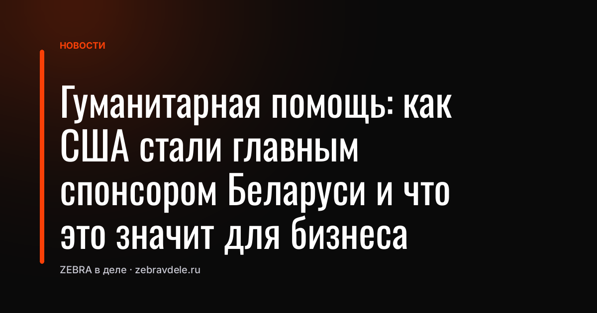 Гуманитарная помощь: как США стали главным спонсором Беларуси и что это значит для бизнеса