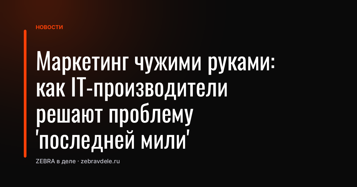 Маркетинг чужими руками: как IT-производители решают проблему 'последней мили'
