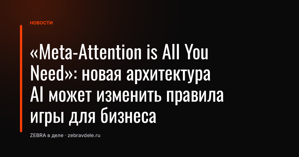 «Meta-Attention is All You Need»: новая архитектура AI может изменить правила игры для бизнеса