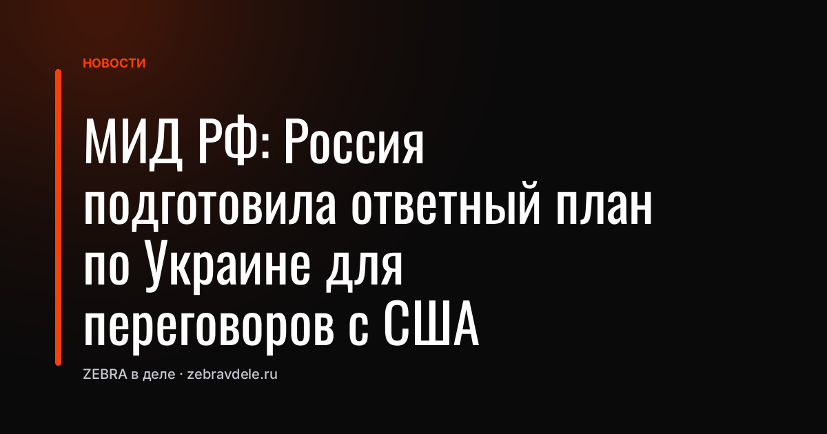 МИД РФ: Россия подготовила ответный план по Украине для переговоров с США