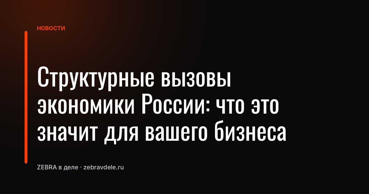 Структурные вызовы экономики России: что это значит для вашего бизнеса