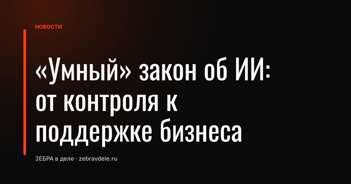 «Умный» закон об ИИ: от контроля к поддержке бизнеса