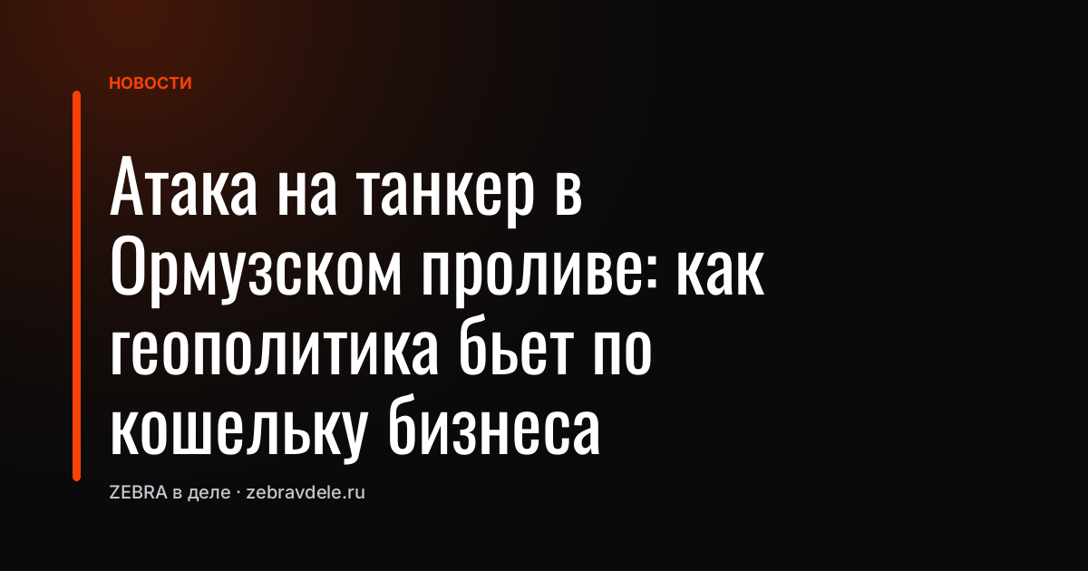 Атака на танкер в Ормузском проливе: как геополитика бьет по кошельку бизнеса