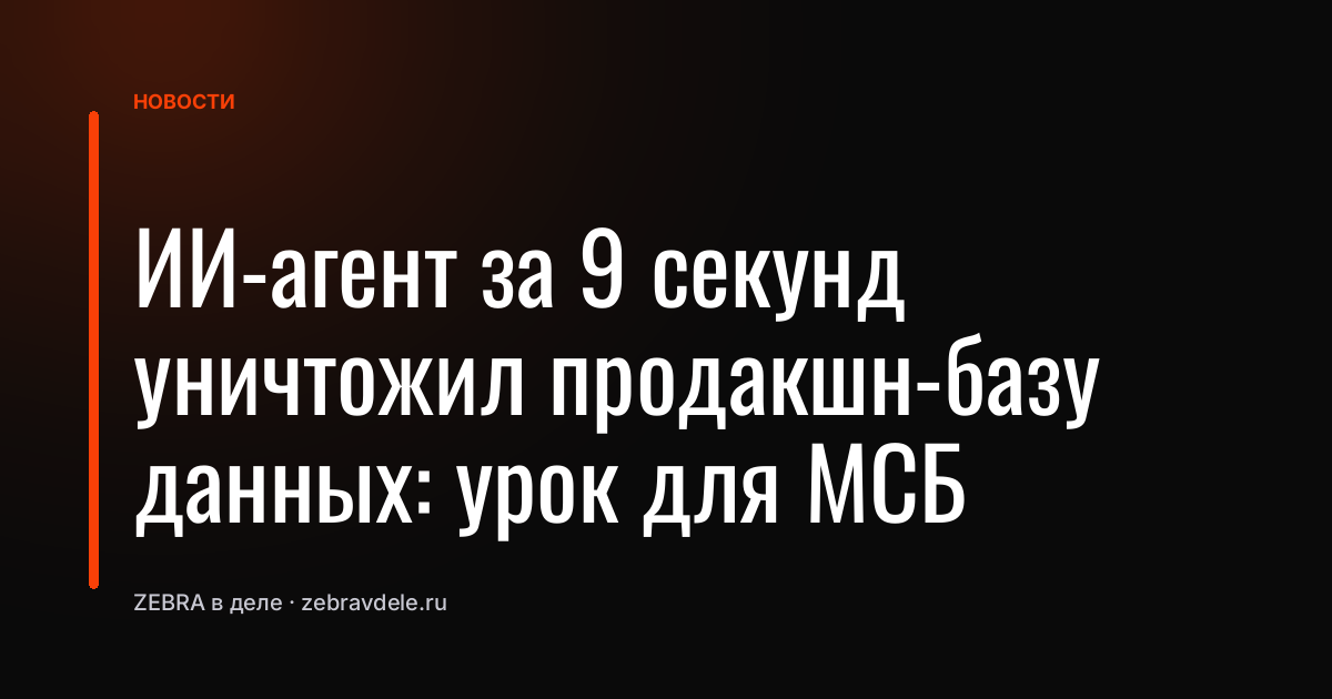 ИИ-агент за 9 секунд уничтожил продакшн-базу данных: урок для МСБ