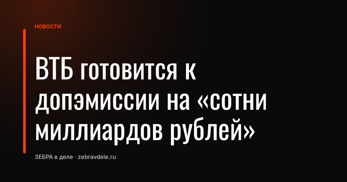 ВТБ готовится к допэмиссии на «сотни миллиардов рублей»