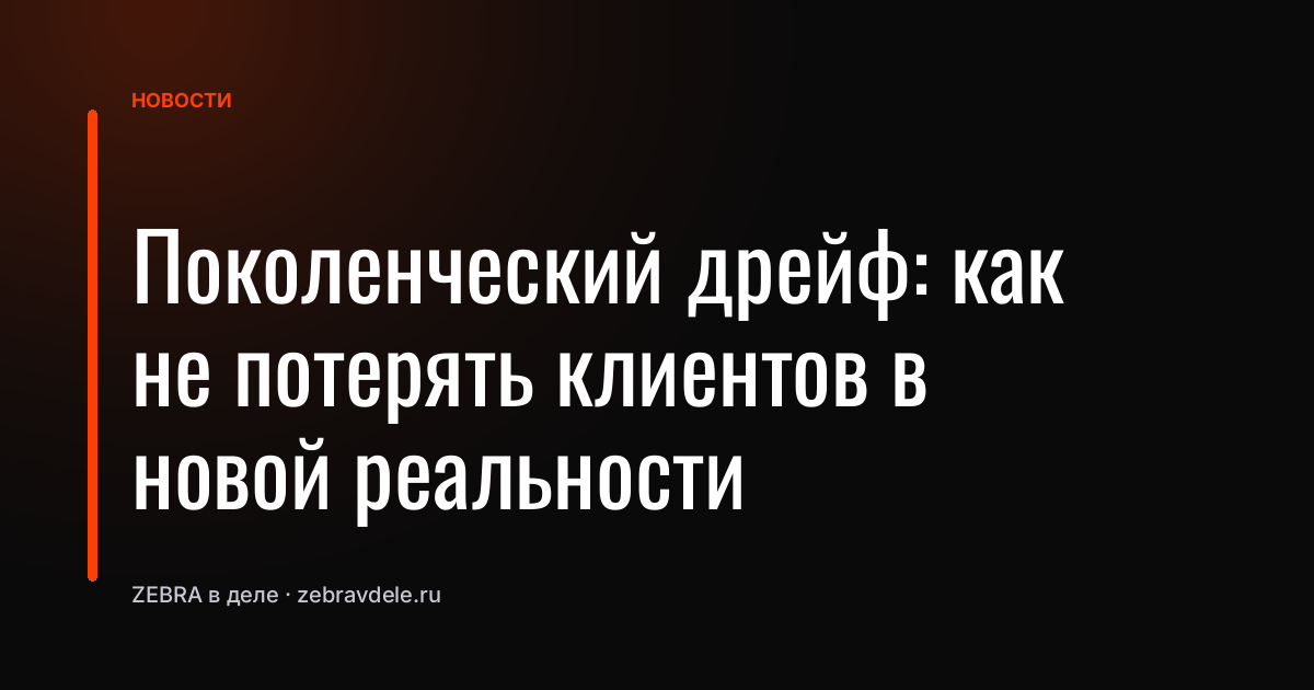 Поколенческий дрейф: как не потерять клиентов в новой реальности