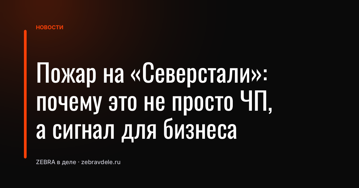 Пожар на «Северстали»: почему это не просто ЧП, а сигнал для бизнеса