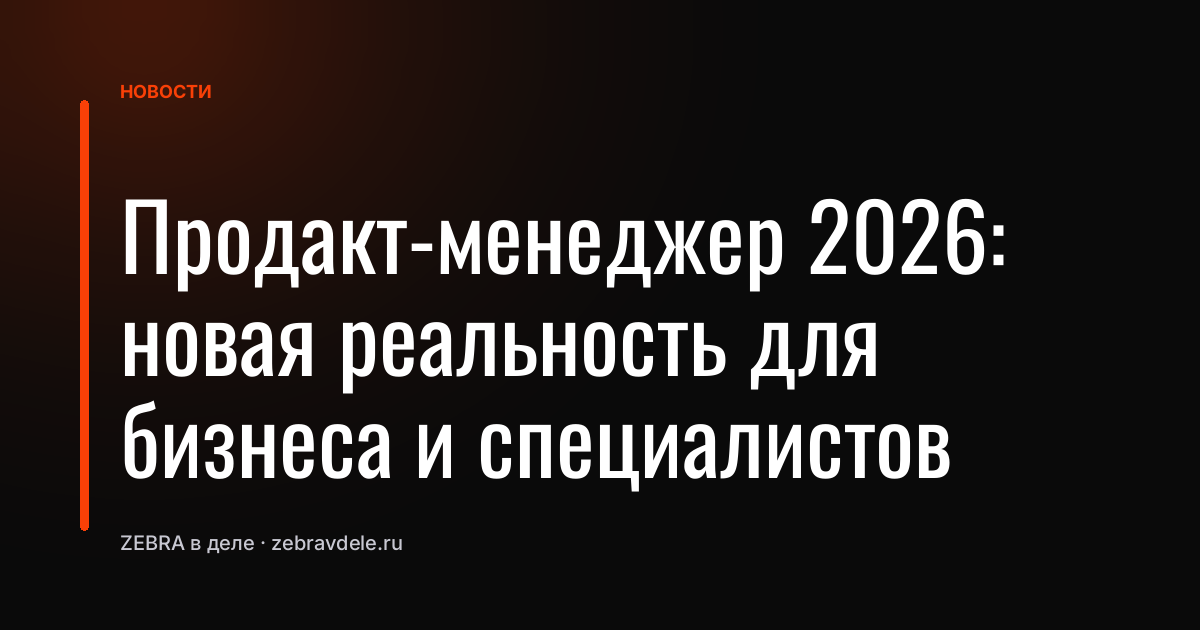 Продакт-менеджер 2026: новая реальность для бизнеса и специалистов