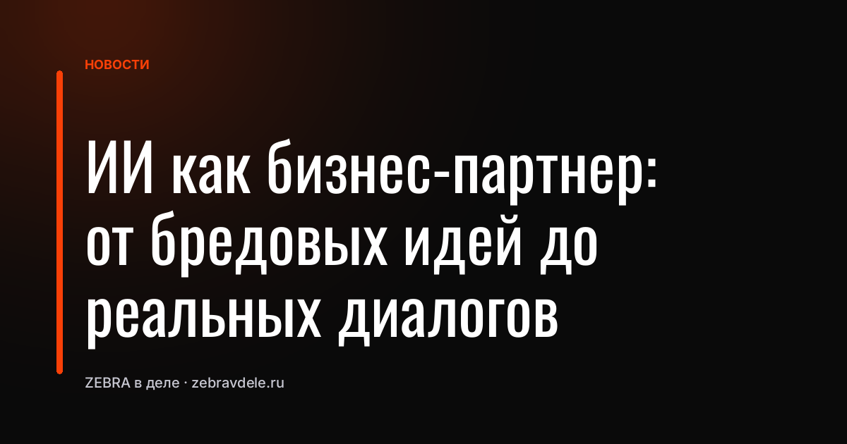 ИИ как бизнес-партнер: от бредовых идей до реальных диалогов