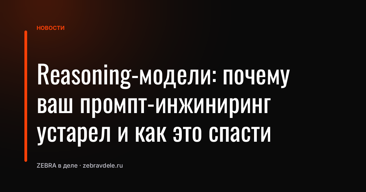 Reasoning-модели: почему ваш промпт-инжиниринг устарел и как это спасти