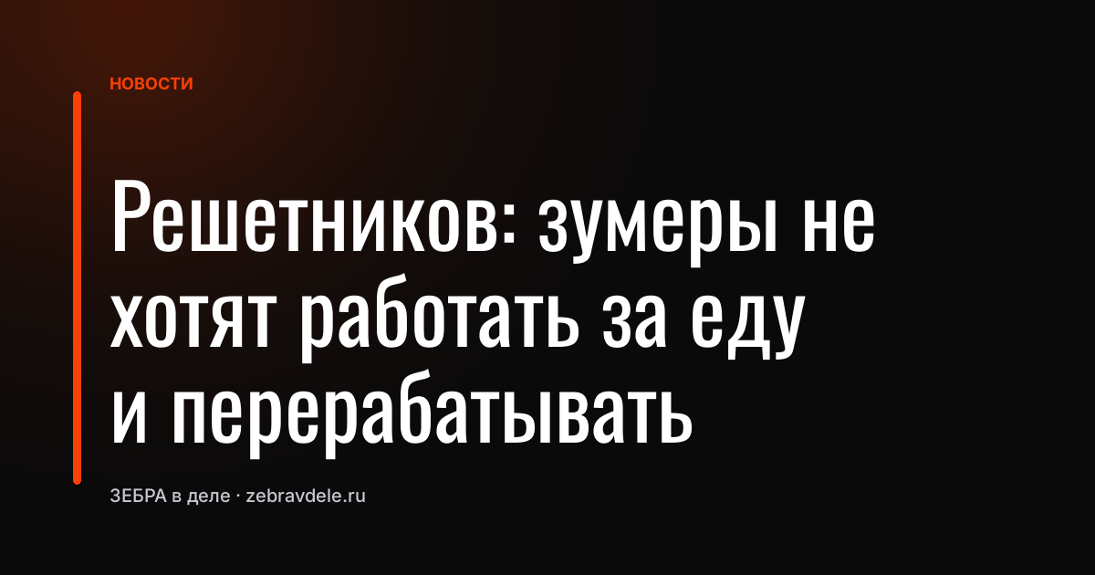 Решетников: зумеры не хотят работать за еду и перерабатывать