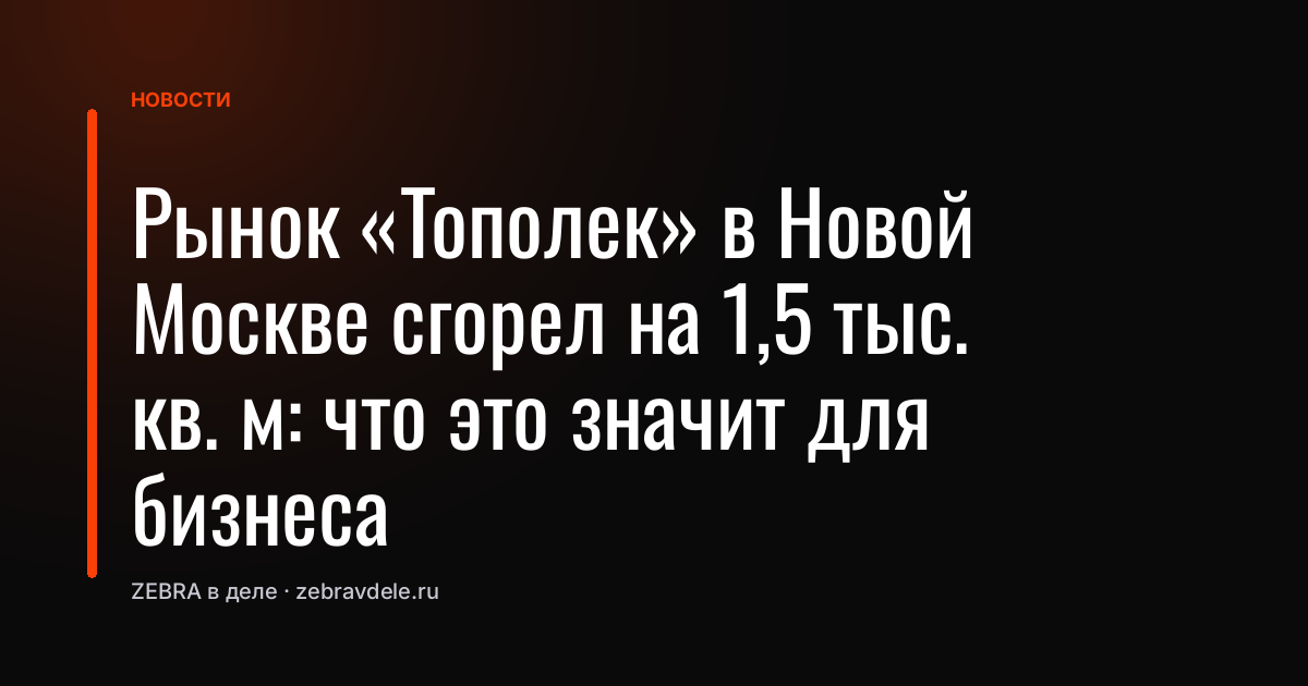 Рынок «Тополек» в Новой Москве сгорел на 1,5 тыс. кв. м: что это значит для бизнеса