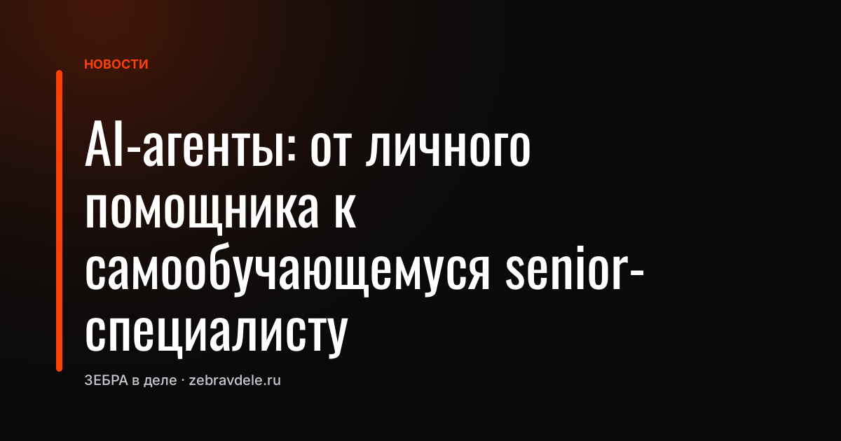 AI-агенты: от личного помощника к самообучающемуся senior-специалисту